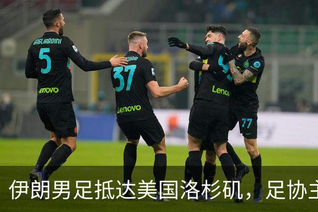 伊朗男足抵达美国洛杉矶，足协主席被拒签无缘明日世界杯首战