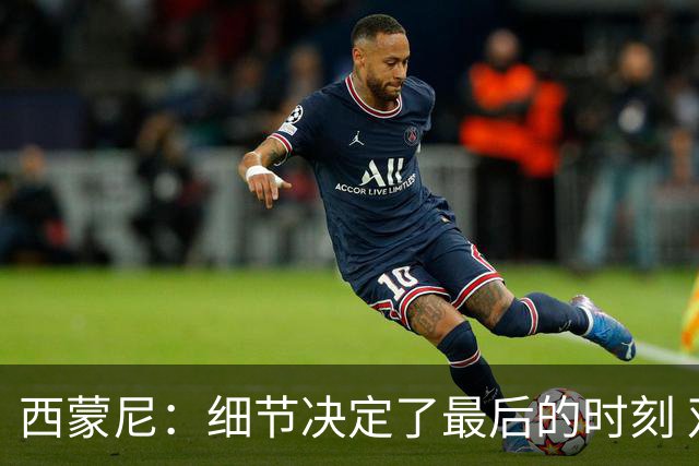 西蒙尼：细节决定了最后的时刻 双方都踢得不舒服
