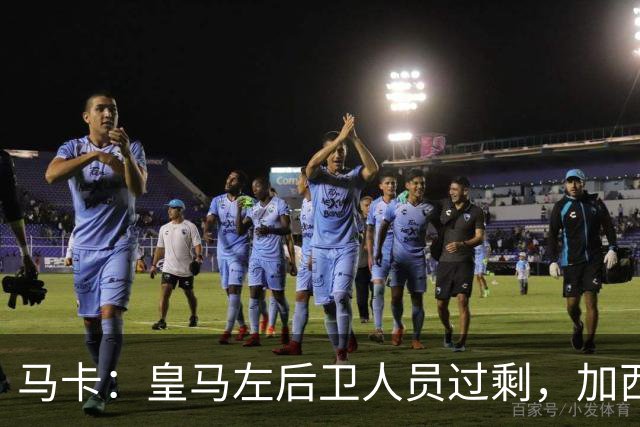 马卡：皇马左后卫人员过剩，加西亚可能离队+卡雷拉斯等人不确定